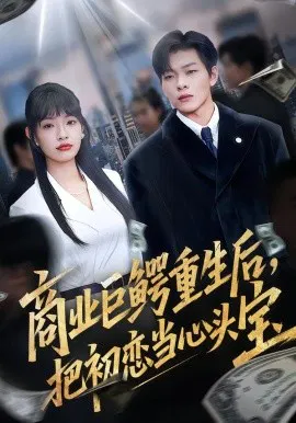 【短剧】商业巨鳄重生后，把初恋当心头宝