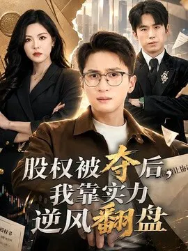【短剧】股权被夺后，我靠实力逆风翻盘
