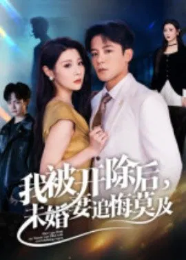 【短剧】我被开除后，未婚妻追悔莫及