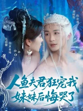 【短剧】人鱼夫君狂宠我，妹妹后悔哭了